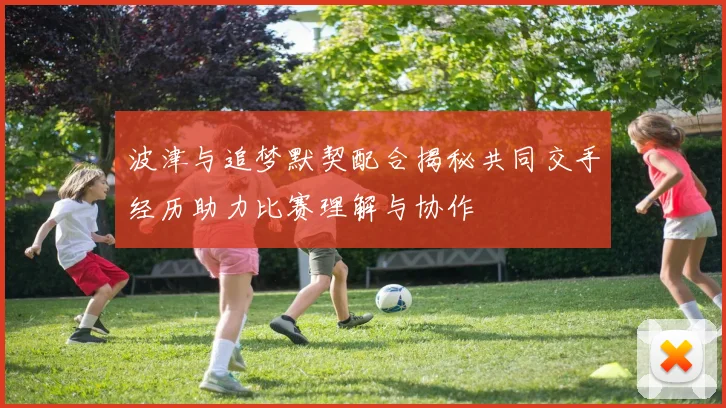 波津与追梦默契配合揭秘共同交手经历助力比赛理解与协作