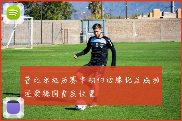 普比尔经历赛季初的边缘化后成功逆袭稳固首发位置