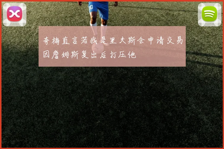 夸梅直言若我是里夫斯会申请交易因詹姆斯复出后打压他