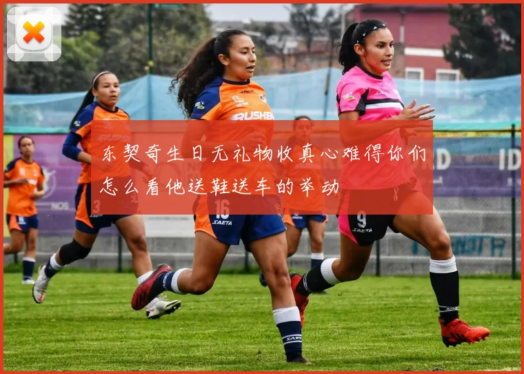 东契奇生日无礼物收真心难得你们怎么看他送鞋送车的举动