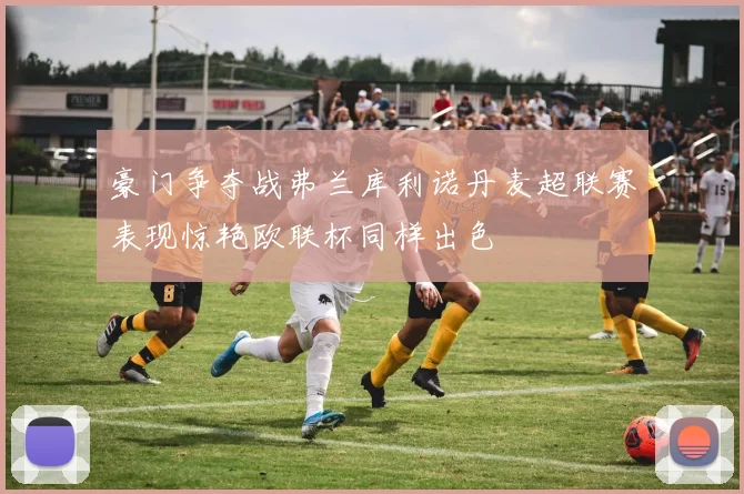 豪门争夺战弗兰库利诺丹麦超联赛表现惊艳欧联杯同样出色