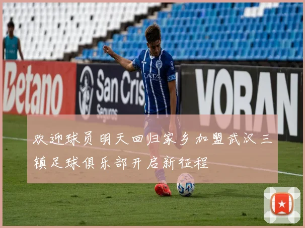 欢迎球员明天回归家乡加盟武汉三镇足球俱乐部开启新征程