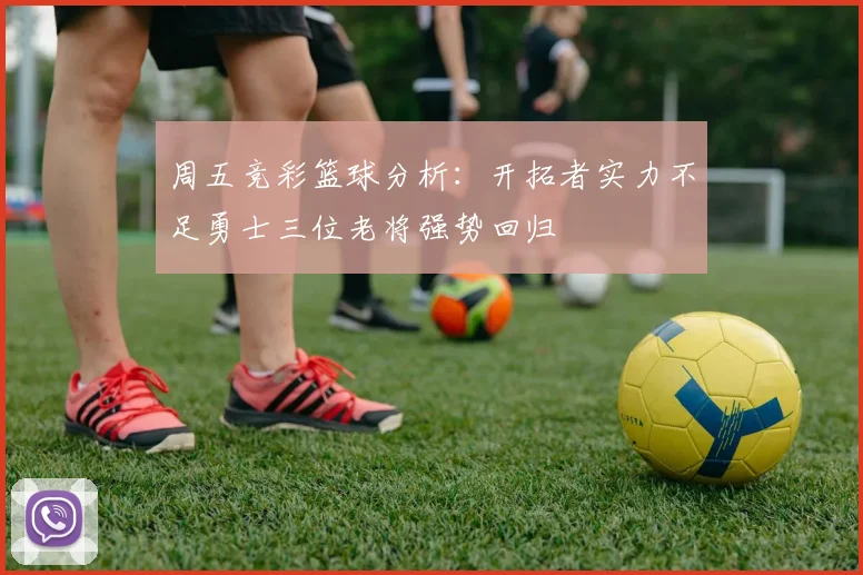 周五竞彩篮球分析：开拓者实力不足勇士三位老将强势回归