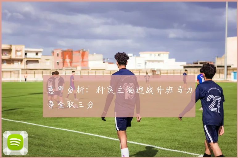 意甲分析：科莫主场迎战升班马力争全取三分