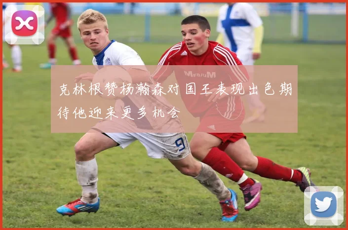 克林根赞杨瀚森对国王表现出色期待他迎来更多机会