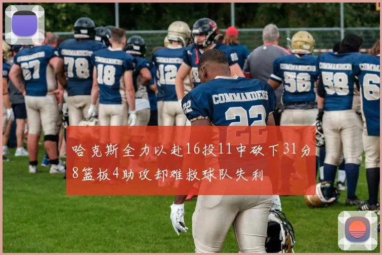 哈克斯全力以赴16投11中砍下31分8篮板4助攻却难救球队失利