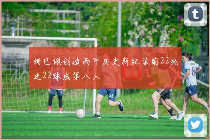 姆巴佩创造西甲历史新纪录前22轮进22球成第八人