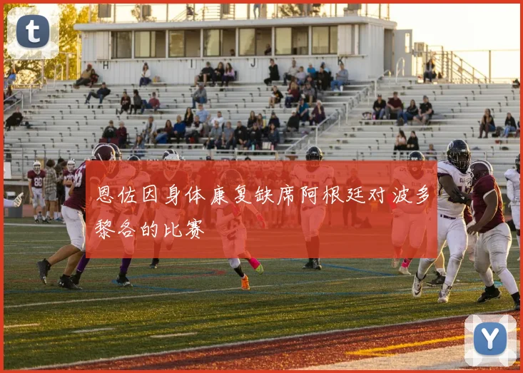 恩佐因身体康复缺席阿根廷对波多黎各的比赛