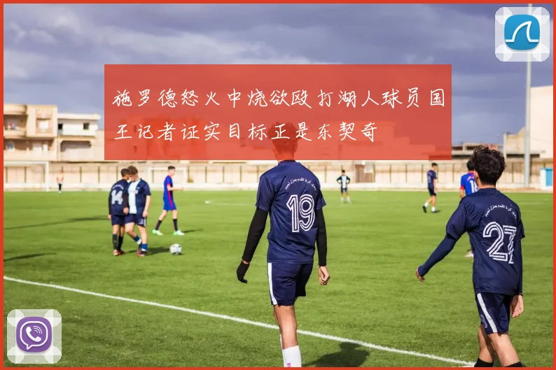 施罗德怒火中烧欲殴打湖人球员国王记者证实目标正是东契奇